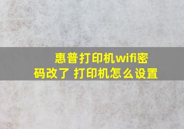 惠普打印机wifi密码改了 打印机怎么设置